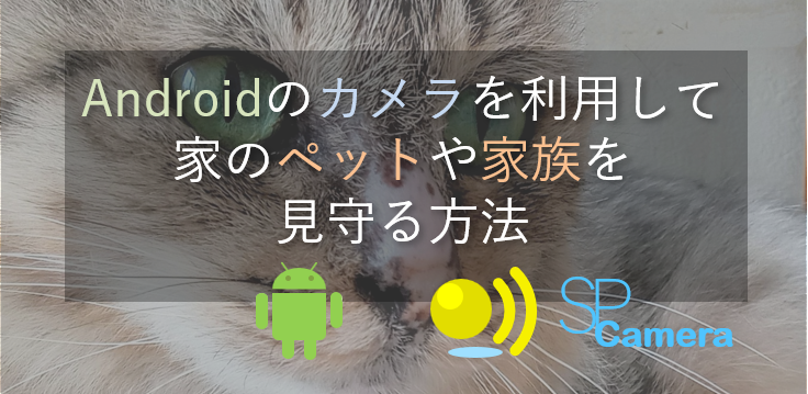 Androidスマホのカメラを利用して、外出先から家のペットや家族を見守る方法