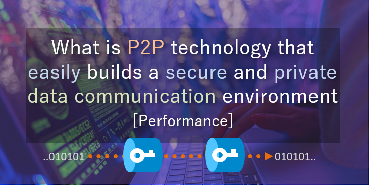 What is P2P technology that easily builds a secure and private data communication environment [Performance]