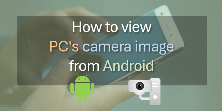 How to view your PC's camera image from your Android smartphone outside the house