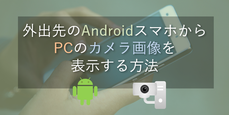 外出先からAndroidスマホでPCのカメラ画像を表示する方法